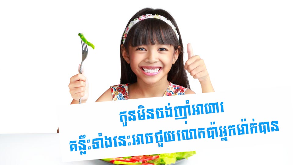 កូនមិនចង់ញ៉ាំអាហារ គន្លឹះទាំងនេះអាចជួយលោកប៉ាអ្នកម៉ាក់បាន