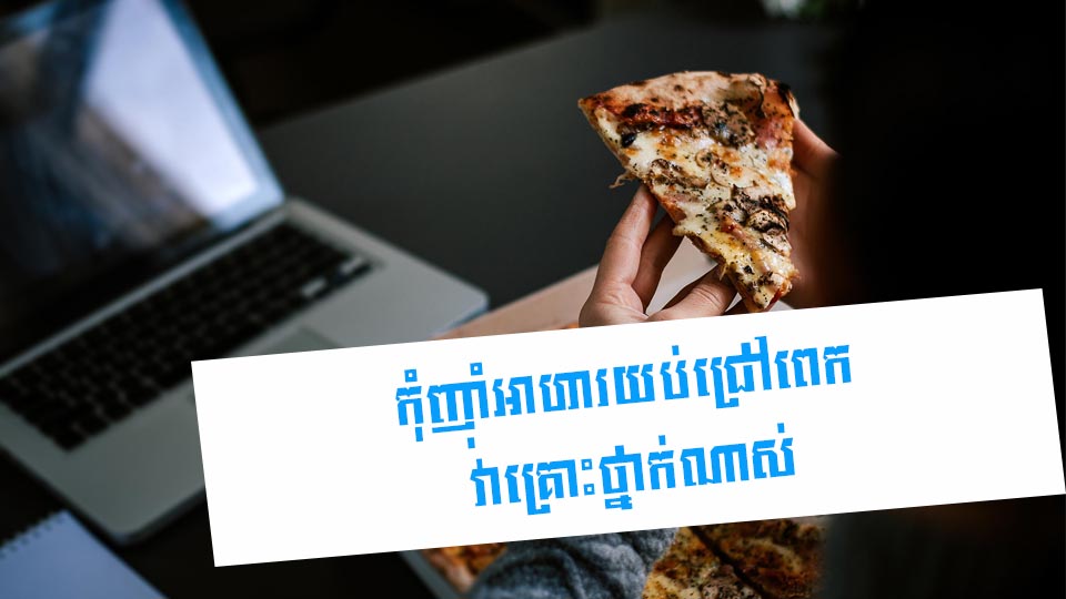 កុំញ៉ាំអាហារយប់ជ្រៅពេក វាគ្រោះថ្នាក់ណាស់