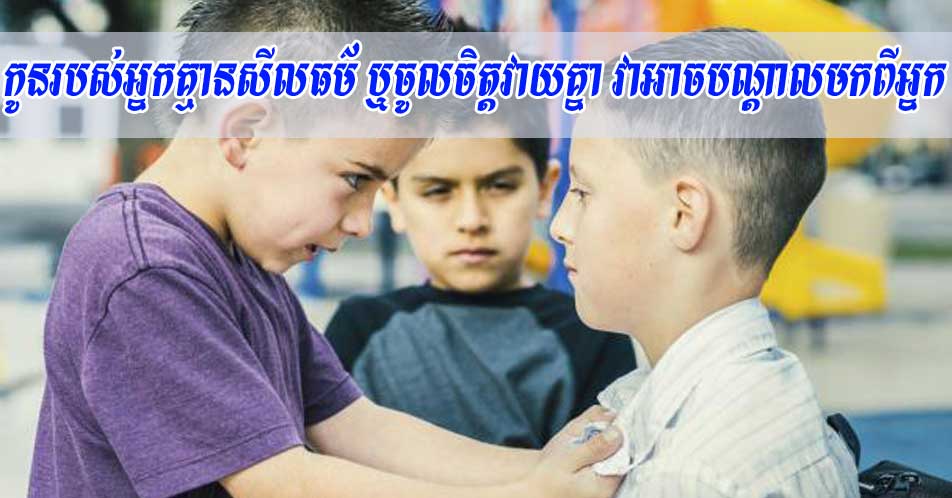 កូនរបស់អ្នកគ្មានសីលធម៌ ឬចូលចិត្តវាយគ្នា វាអាចបណ្តាលមកពីអ្នក