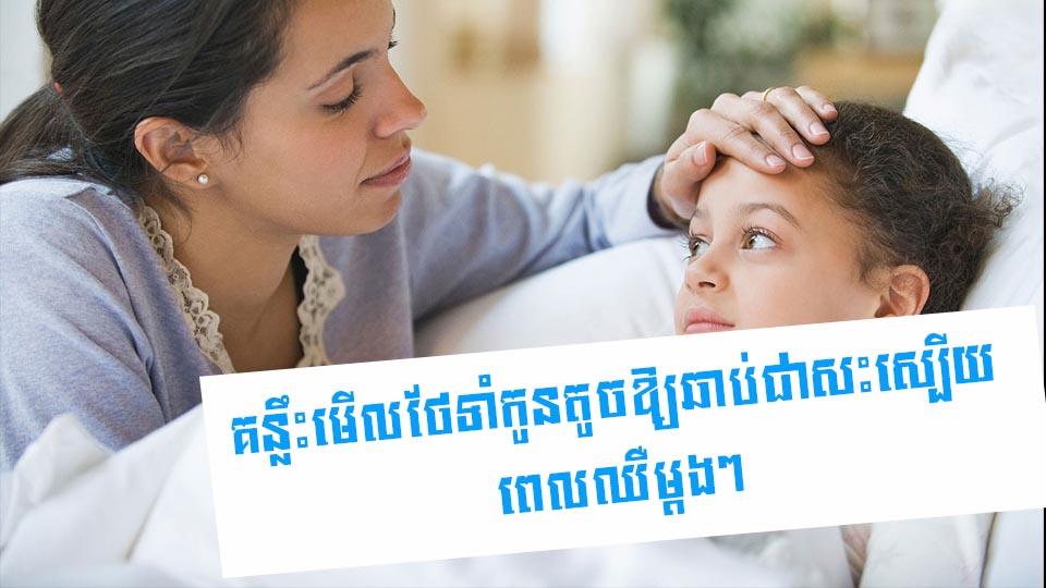 គន្លឹះមើលថែទាំកូនតូចឱ្យឆាប់ជាសះស្បើយ ពេលឈឺម្តងៗ