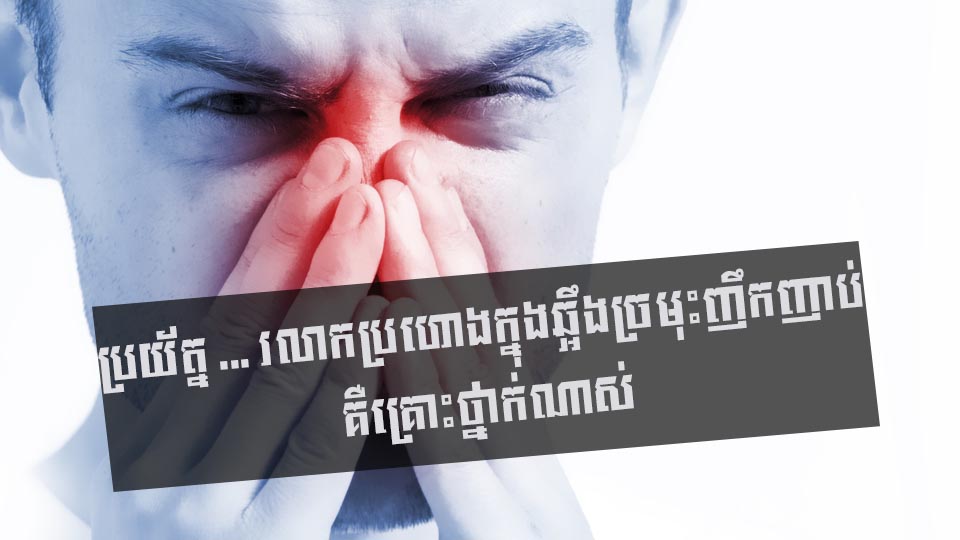 ប្រយ័ត្ន … រលាកប្រហោងក្នុងឆ្អឹងច្រមុះញឹកញាប់ គឺគ្រោះថ្នាក់ណាស់