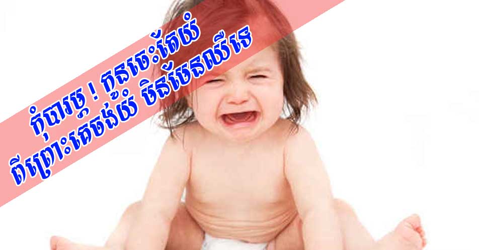 កុំបារម្ភ ! កូនចេះតែយំ ពីព្រោះគេចង់យំ មិនមែនឈឺទេ