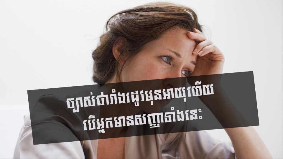 ច្បាស់ជារាំងរដូវមុនអាយុហើយ បើអ្នកមានសញ្ញាទាំងនេះ
