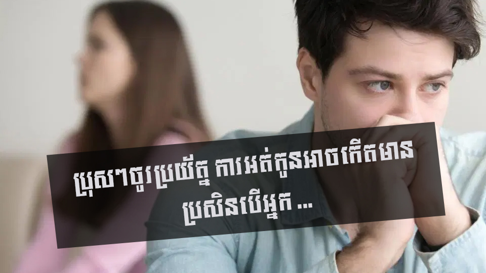 ប្រុសៗចូរប្រយ័ត្ន ការអត់កូនអាចកើតមាន ប្រសិនបើអ្នក …