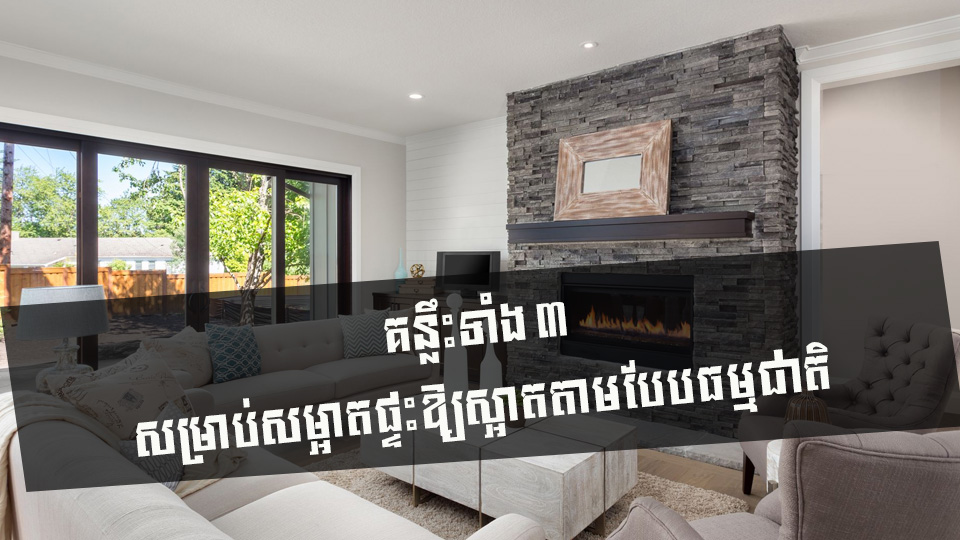 គន្លឹះទាំង ៣ សម្រាប់សម្អាតផ្ទះឱ្យស្អាតតាមបែបធម្មជាតិ