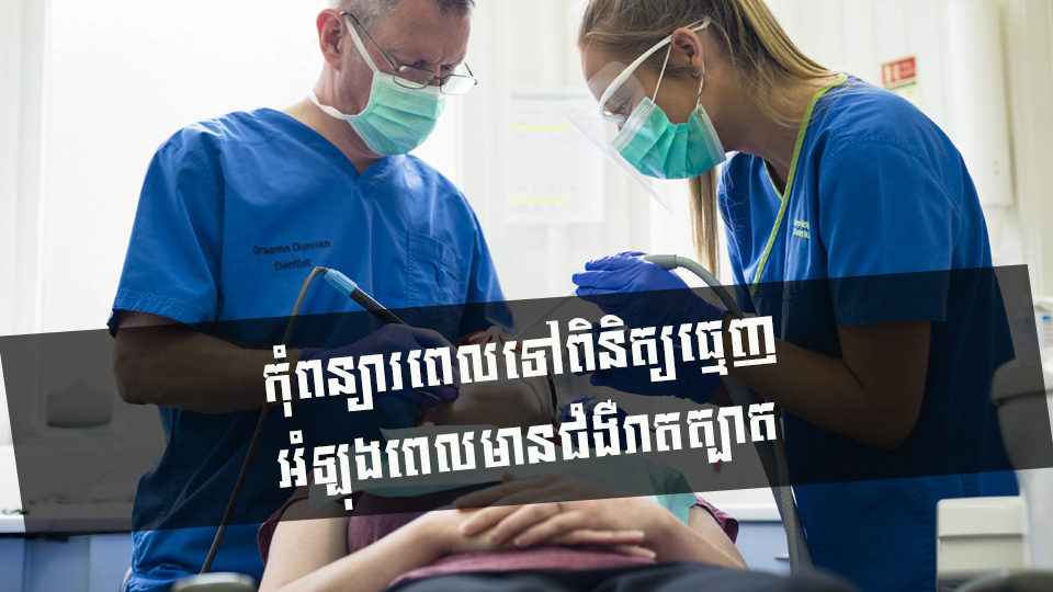 កុំពន្យារពេលទៅពិនិត្យធ្មេញ អំឡុងពេលមានជំងឺរាតត្បាត