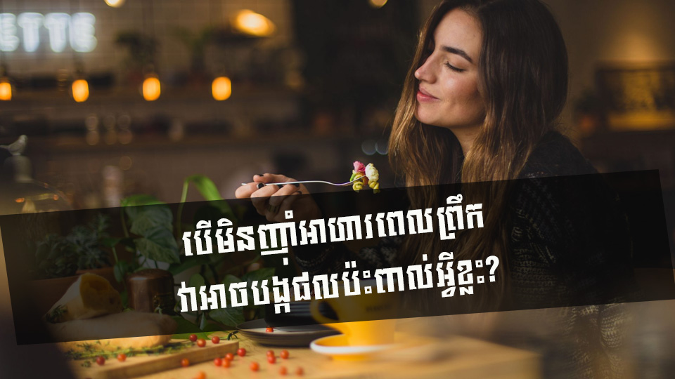 បើមិនញ៉ាំអាហារពេលព្រឹក វាអាចបង្កផលប៉ះពាល់អ្វីខ្លះ?