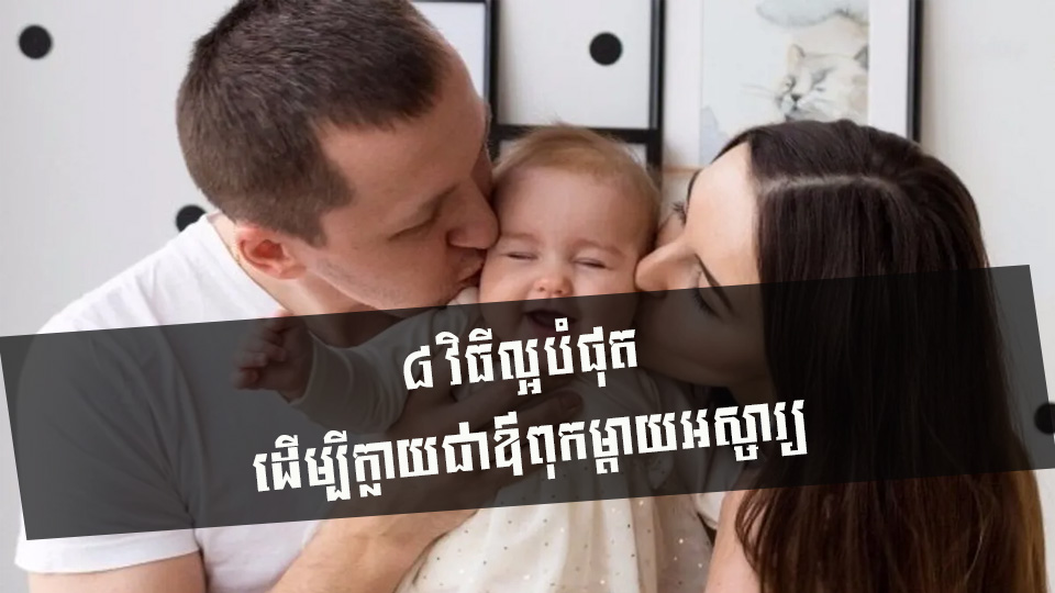 ៨ វិធីល្អបំផុត ដើម្បីក្លាយជាឪពុកម្តាយអស្ចារ្យ