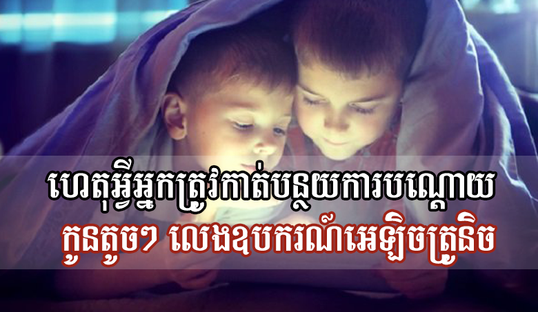 ហេតុអ្វីអ្នកត្រូវកាត់បន្ថយការបណ្តោយកូនតូចៗ លេងឧបករណ៍អេឡិចត្រូនិច