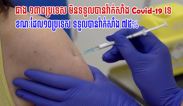 UN : ជាង ១៣០ប្រទេស មិនទទួលបានវ៉ាក់សាំង Covid-19 ទេ ខណៈដែល១០ប្រទេស ទទួលបាន ៧៥%