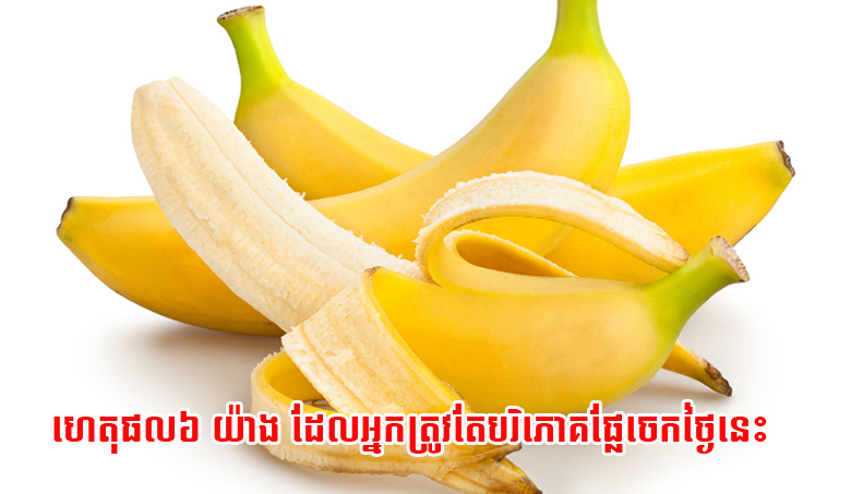 ហេតុផល៦ យ៉ាង ដែលអ្នកត្រូវតែបរិភោគផ្លែចេកថ្ងៃនេះ