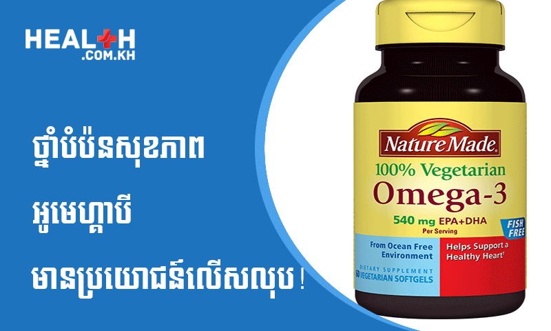 ថ្នាំបំប៉នសុខភាព អូមេហ្គាបី មានប្រយោជន៍លើសលុប!