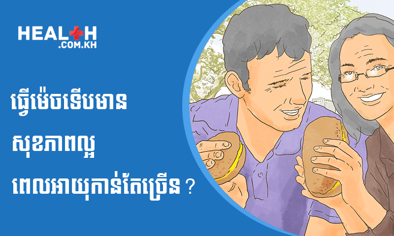 ធ្វើម៉េចទើបមានសុខភាពល្អ ពេលអាយុកាន់តែច្រើន?