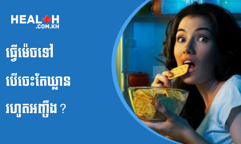 ធ្វើម៉េចទៅ បើចេះតែឃ្លានរហូតអញ្ចឹង?