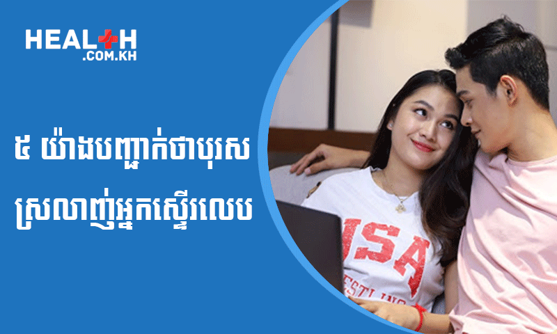 ៥ យ៉ាងបញ្ជាក់ថាបុរសស្រលាញ់អ្នកស្ទើរលេប