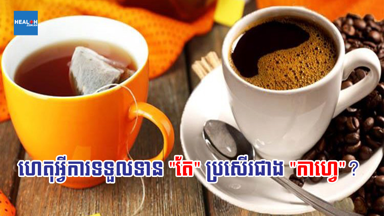 ហេតុអ្វីទើបការទទួលទាន “តែ” ប្រសើរជាង “កាហ្វេ”?