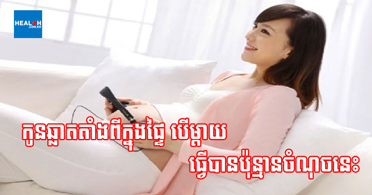 ម្តាយមានផ្ទៃពោះព្យាយាមធ្វើរឿងទាំង ៥ នេះ កូនឆ្លាតតាំងពីក្នុងផ្ទៃ