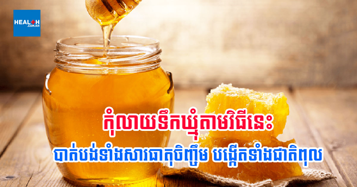 កុំលាយទឹកឃ្មុំតាមវិធីនេះ បាត់បង់ទាំងសារធាតុចិញ្ចឹម បង្កើតទាំងជាតិពុល