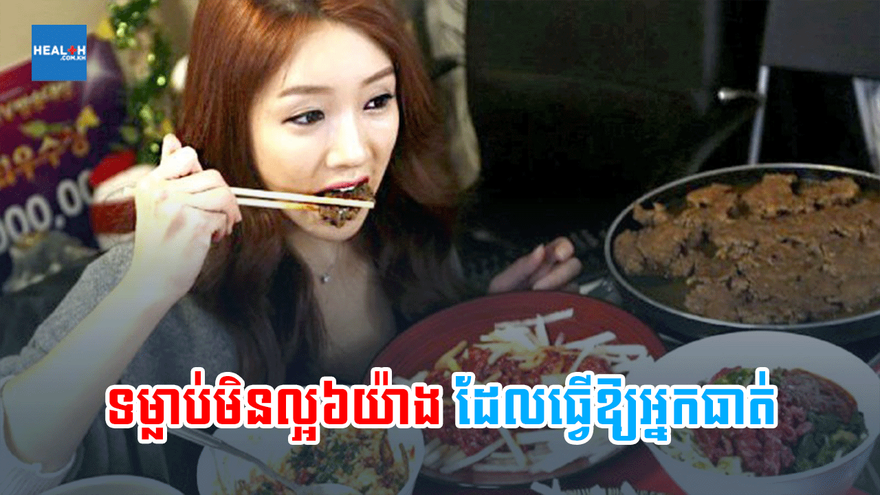 ទម្លាប់មិនល្អ៦យ៉ាងដែលធ្វើឱ្យអ្នកធាត់