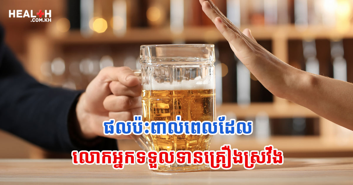 ផលប៉ះពាល់ពេលដែលលោកអ្នកទទួលទានគ្រឿងស្រវឹង