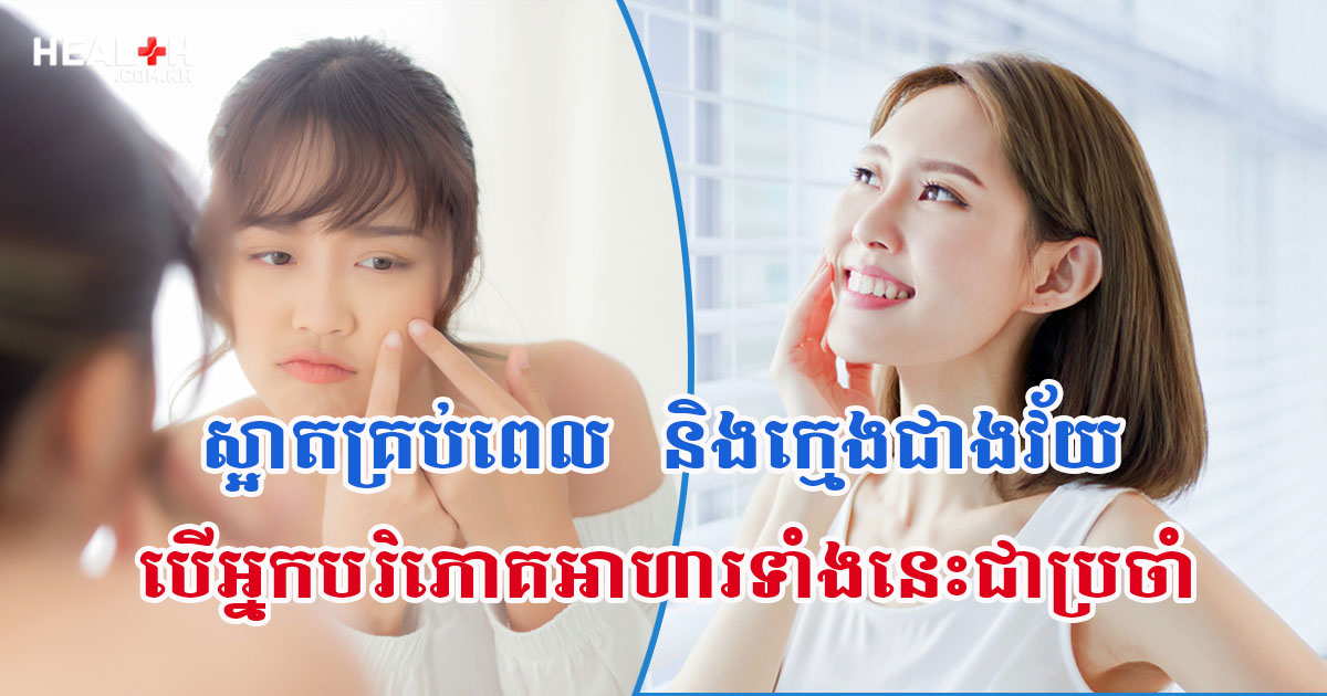 ស្អាតគ្រប់ពេល និងក្មេងជាងវ័យ បើអ្នកបរិភោគអាហារទាំងនេះជាប្រចាំ