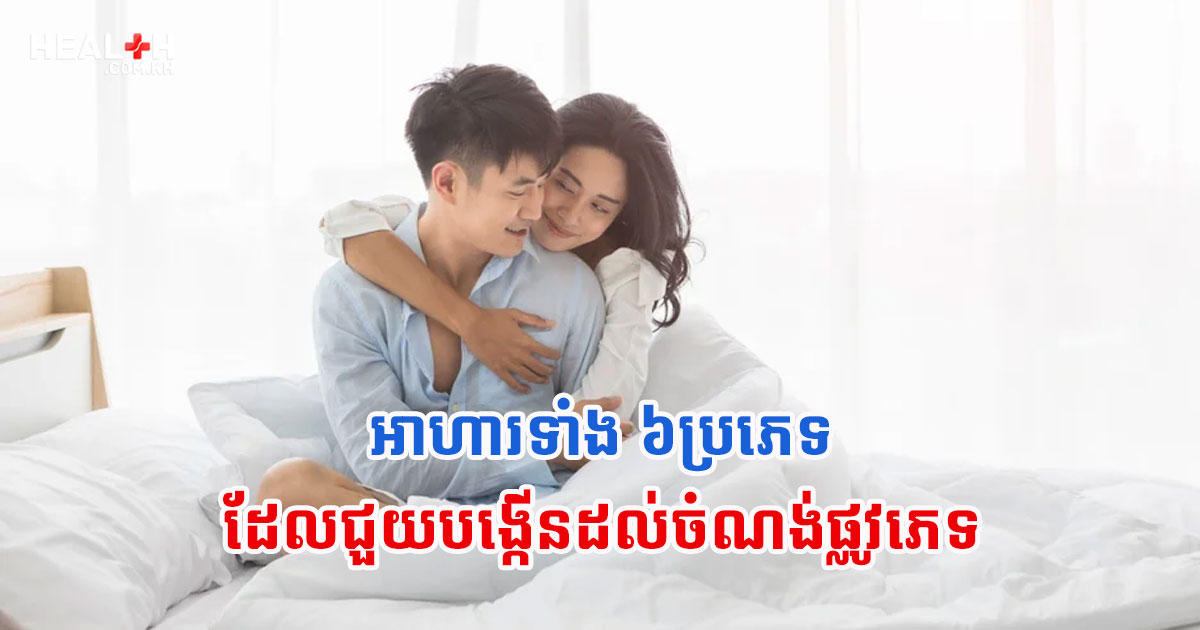 អាហារទាំង ៦ប្រភេទដែលជួយបង្កើនដល់ចំណង់ផ្លូវភេទ