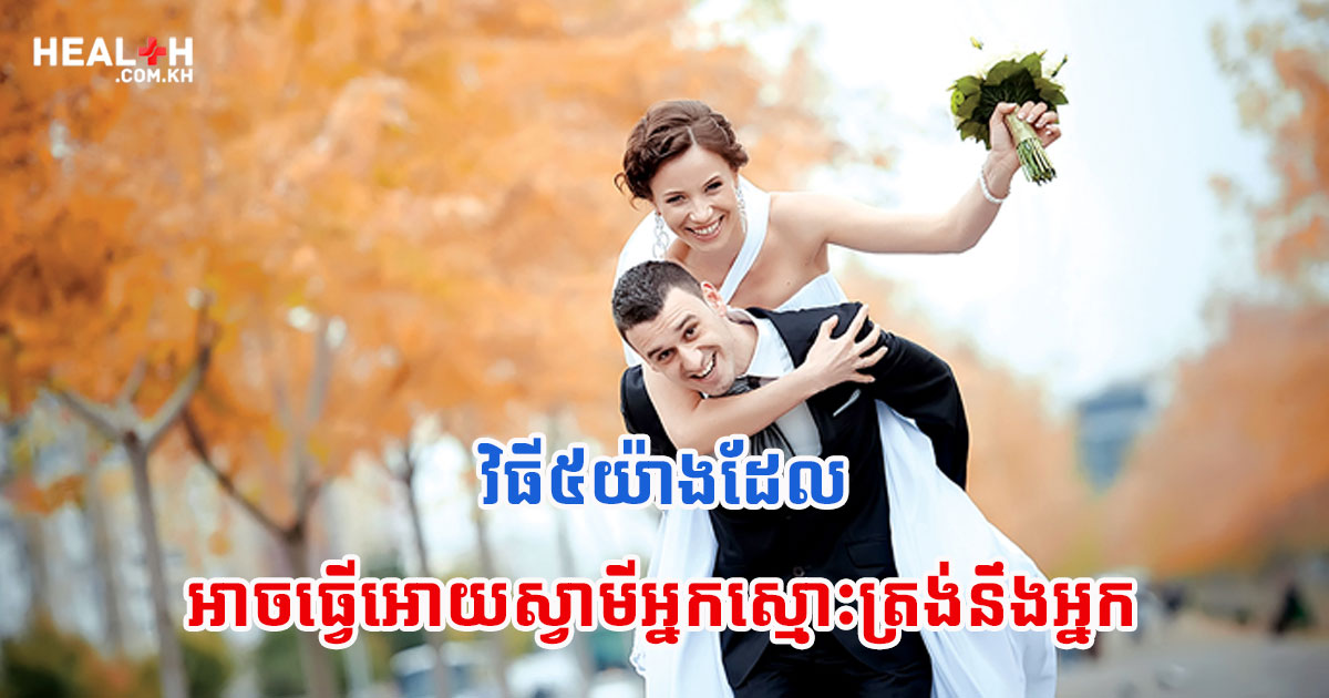 វិធី៥យ៉ាងដែលអាចធ្វើអោយស្វាមីអ្នកស្មោះត្រង់នឹងអ្នក