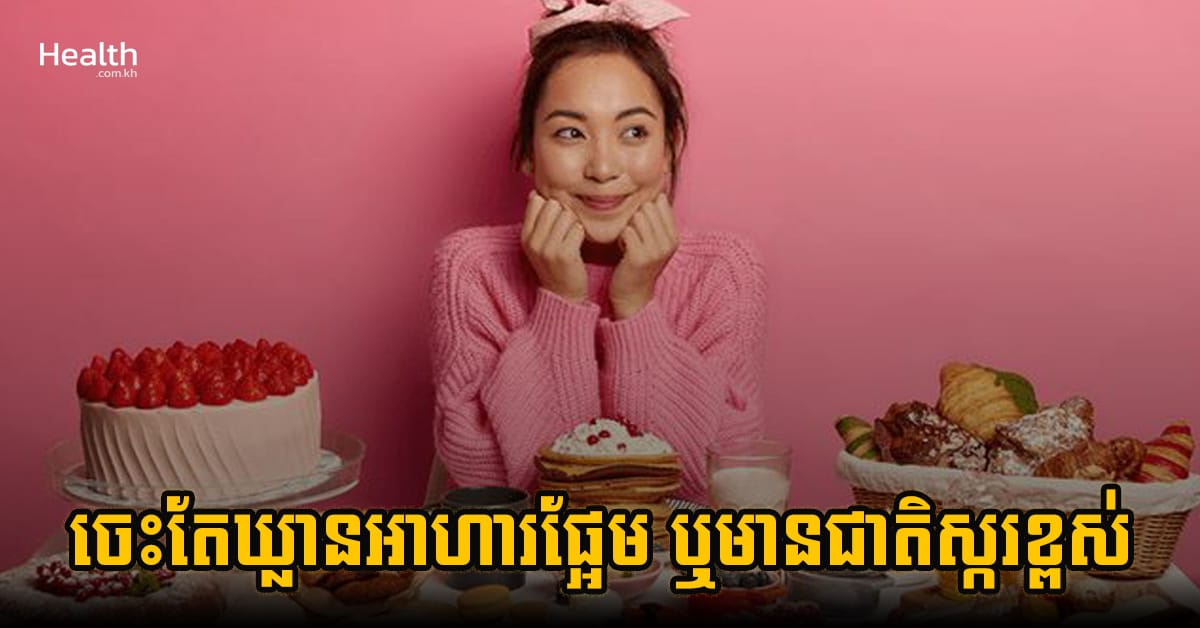 ចេះតែឃ្លានអាហារផ្អែម ឬមានជាតិស្ករខ្ពស់អាចមកពីមូលហេតុទាំងនេះ