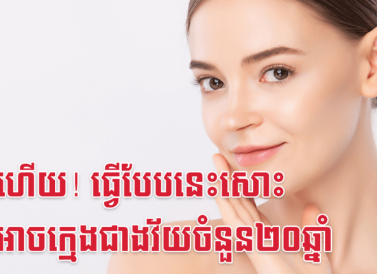 ងាប់ហើយ! ធ្វើបែបនេះសោះ ទើបអាចក្មេងជាងវ័យចំនួន២០ឆ្នាំ