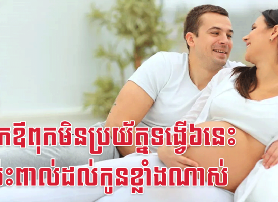 លោកឪពុកមិនប្រយ័ត្នទង្វើ៦នេះ នឹងប៉ះពាល់ដល់កូនខ្លាំងណាស់