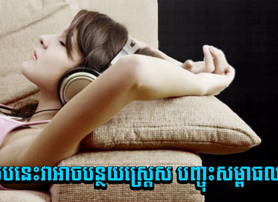 ឧស្សាហ៍ «ស្ដាប់ចម្រៀង »បន្តិចទៅ! វាអាចបន្ថយស្ត្រេស បញ្ចុះសម្ពាធឈាម និងមានផលល្អទាំងនេះទៀត