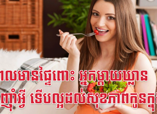 ក្នុងពេលមានផ្ទៃពោះ អ្នកម្តាយឃ្លាន គួរតែញ៉ាំអ្វី ទើបល្អដល់សុខភាពកូនក្នុងផ្ទៃ?