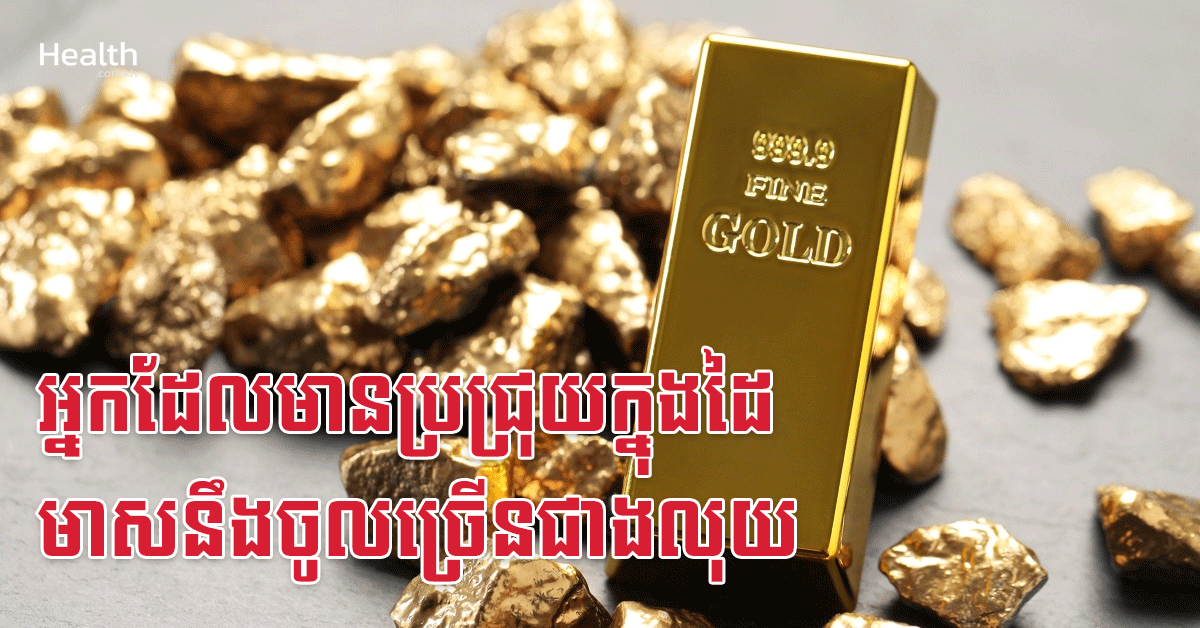 អ្នកដែលមានប្រជ្រុយក្នុងដៃ មាសនឹងចូលច្រើនជាងលុយ