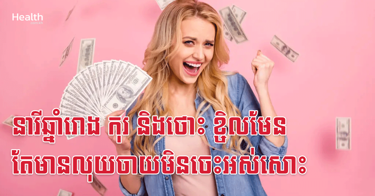 នារីឆ្នាំរោង កុរ និងថោះ ខ្ចិលមែន តែមានលុយចាយមិនចេះអស់សោះ