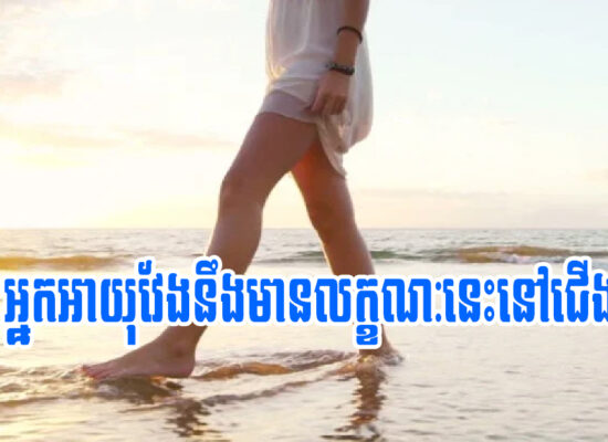 អ្នករាល់គ្នាគួរដឹង! មនុស្សអាយុវែងតែងមានលក្ខណៈទាំង៦នេះនៅជើង