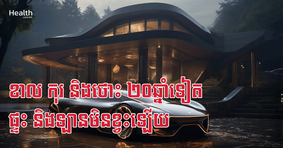 ខាល កុរ និងថោះ ២០ឆ្នាំទៀត ផ្ទះ និងឡានមិនខ្វះឡើយ