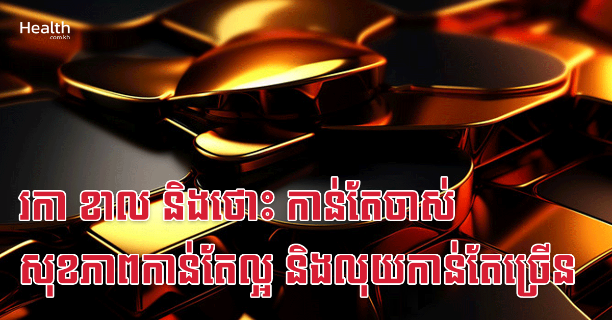 រកា ខាល និងថោះ កាន់តែចាស់ សុខភាពកាន់តែល្អ និងលុយកាន់តែច្រើន