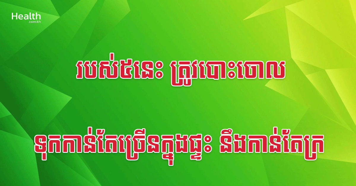 របស់៥នេះ ត្រូវបោះចោល ទុកកាន់តែច្រើនក្នុងផ្ទះ នឹងកាន់តែក្រ