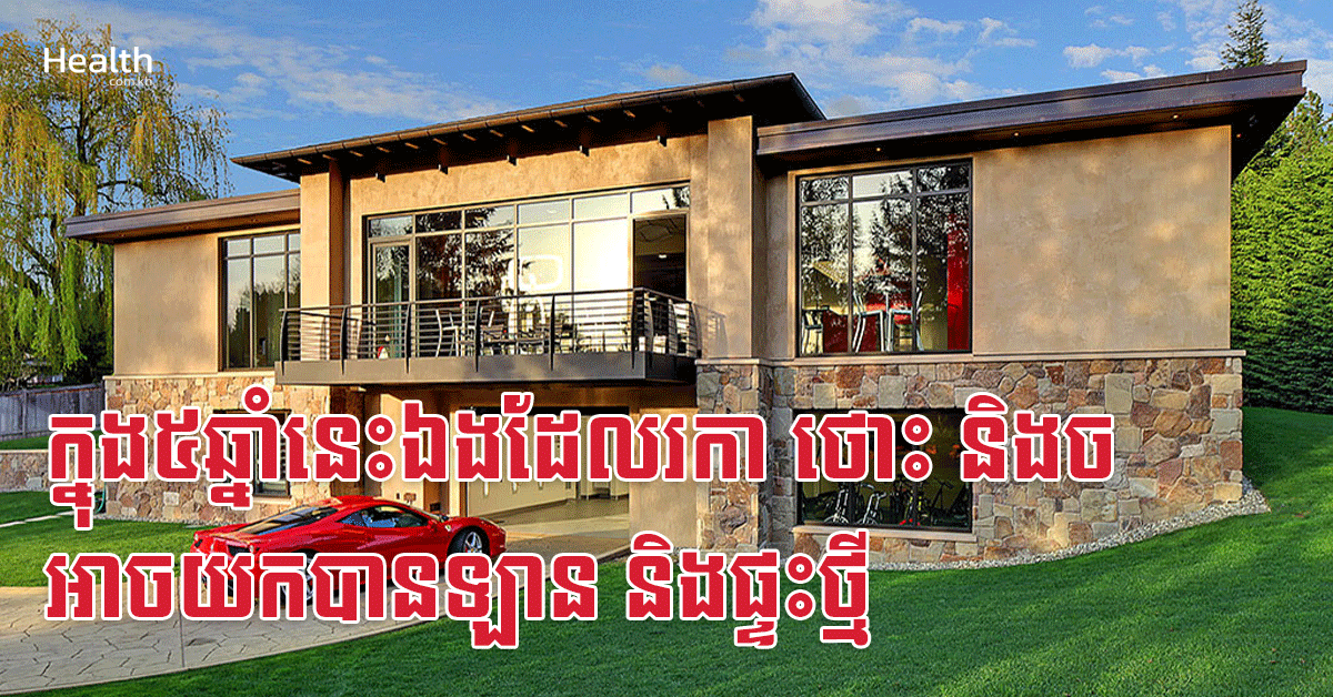 ក្នុង៥ឆ្នាំនេះឯងដែលរកា ថោះ និងច អាចយកបានឡាន និងផ្ទះថ្មី