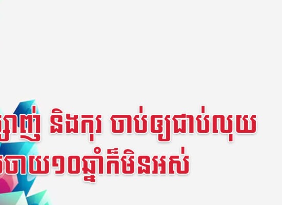 វក ម្សាញ់ និងកុរ ចាប់ឲ្យជាប់លុយដែលចាយ១០ឆ្នាំក៏មិនអស់