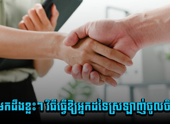 តោះមកដឹងខ្លះៗ វិធីធ្វើឱ្យអ្នកដទៃស្រឡាញ់ចូលចិត្តអ្នក
