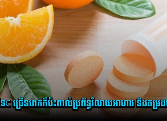 ប្រយ័ត្នណា ! ញាំវីតាមីនC ច្រើនពេកក៏ប៉ះពាល់ប្រព័ន្ធរំលាយអាហារ និងតម្រងនោមដែរ